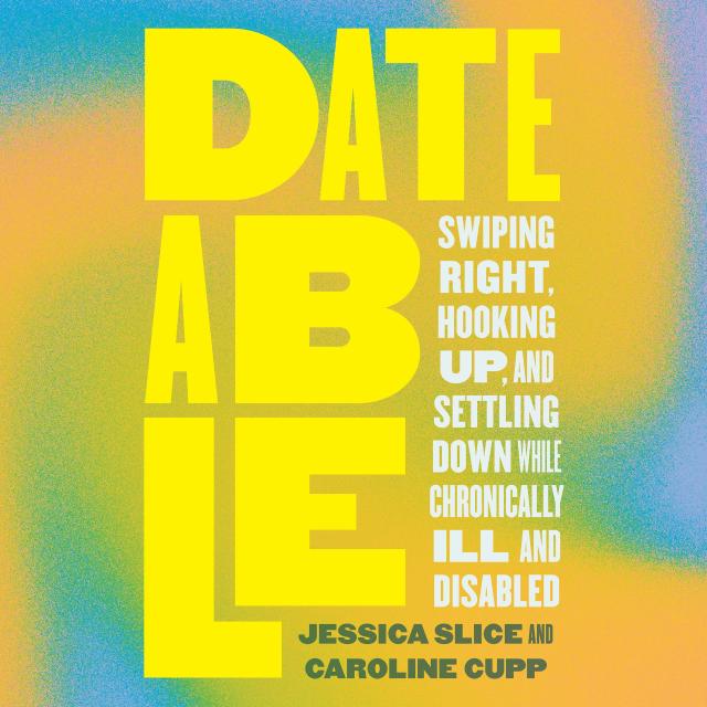 Cover of Dateable: Swiping Right, Hooking Up, and Settling Down While Chronically Ill and Disabled